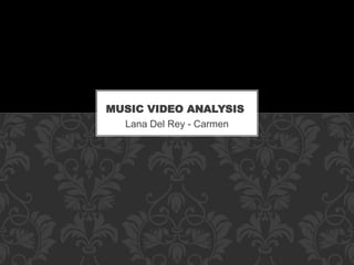 MUSIC VIDEO ANALYSIS 
Lana Del Rey - Carmen 
 