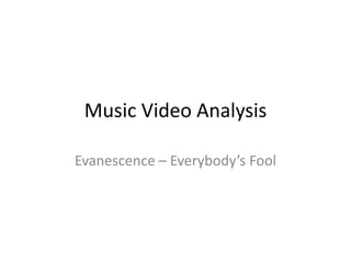 Music Video Analysis
Evanescence – Everybody’s Fool
 
