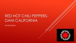 RED HOT CHILI PEPPERS-
DANI CALIFORNIA
Harriet Boliver
 