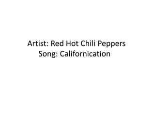 Artist: Red Hot Chili Peppers
Song: Californication
 