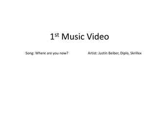 1st Music Video
Song: Where are you now? Artist: Justin Beiber, Diplo, Skrillex
 