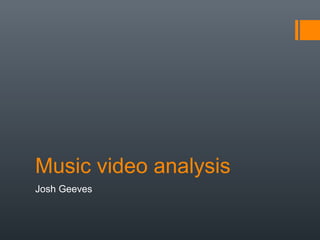 Music video analysis
Josh Geeves
 