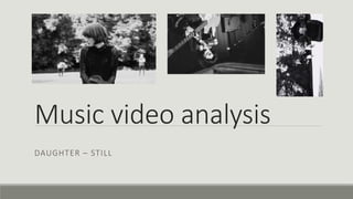 Music video analysis
DAUGHTER – STILL
 