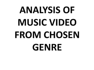 ANALYSIS OF
MUSIC VIDEO
FROM CHOSEN
GENRE
 