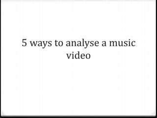 5 ways to analyse a music
video
 