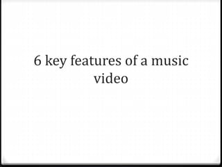 6 key features of a music
video
 