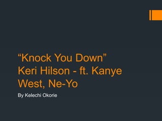 “Knock You Down”
Keri Hilson - ft. Kanye
West, Ne-Yo
By Kelechi Okorie
 