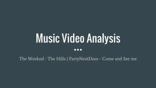 Music Video Analysis
The Weeknd - The Hills | PartyNextDoor - Come and See me
 