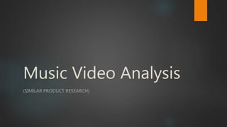Music Video Analysis
(SIMILAR PRODUCT RESEARCH)
 