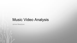 Music Video Analysis
James Meadows
 