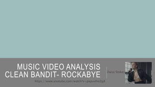 MUSIC VIDEO ANALYSIS
CLEAN BANDIT- ROCKABYE
Daisy Stokes
https://www.youtube.com/watch?v=papuvlVeZg8
 