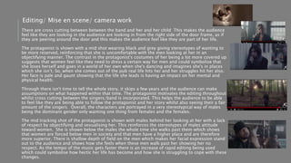 There are cross cutting between between the band and her and her child This makes the audience
feel like they are looking in the audience are looking in from the right side of the door frame, as if
they are peering around the door and this makes the audience feel like they are part of her life.
The protagonist is shown with a mid shot wearing black and grey giving stereotypes of wanting to
be more reserved, reinforcing that she is uncomfortable with the men looking at her in an
objectifying manner. The contrast in the protagonist's costumes of her being a lot more covered up
suggests that women feel like they need to dress a certain way for men and could symbolise that
she loses herself and goes in a world of her own when she's dancing and imagines she's in places
which she isn’t. So, when she comes out of the pub real life hits her and her struggles hit her also.
Her face is pale and gaunt showing that the life she leads is having an impact on her mental and
physical health.
Through there isn't time to tell the whole story, it skips a few years and the audience can make
assumptions on what happened within that time. The protagonist motivates the editing throughout
whilst cross cutting between the singers/band is incorporated. This helps the audience to be able
to feel like they are being able to follow the protagonist and her story whilst also seeing their a fair
amount of the singers. Overall, the characters are portrayed in a very stereotypical way of males
being the dominant gender only wanting one thing from females and the females.
The mid tracking shot of the protagonist is shown with males behind her looking at her with a lack
of respect by objectifying and sexualising her. This reinforces the stereotypes of males attitude
toward women. She is shown below the males the whole time she walks past them which shows
that women are forced below men in society and that men have a higher place and are therefore
more superior. There is shallow depth of field on the men which makes her facial expression stand
out to the audience and shows how she feels when these men walk past her showing her no
respect. As the tempo of the music gets faster there is an increase of rapid editing being used
which could symbolise how hectic her life has become and how she is struggling to cope with these
changes.
Editing/ Mise en scene/ camera work
 