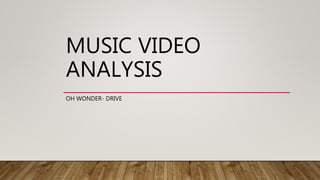 MUSIC VIDEO
ANALYSIS
OH WONDER- DRIVE
 