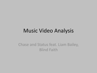 Music Video Analysis
Chase and Status feat. Liam Bailey,
Blind Faith
 