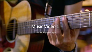 Music Video 1
James Bay – Let it go
 