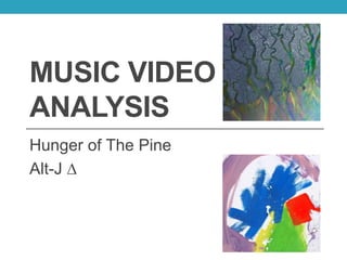 MUSIC VIDEO 
ANALYSIS 
Hunger of The Pine 
Alt-J Δ 
 