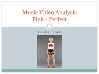 F A R I H A H A Q U E
Music Video Analysis
Pink - Perfect
 