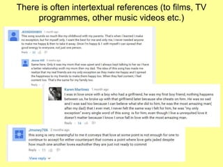 There is often intertextual references (to films, TV
programmes, other music videos etc.)
 