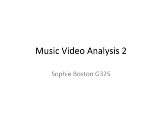 Music Video Analysis 2 
Sophie Boston G325 
 