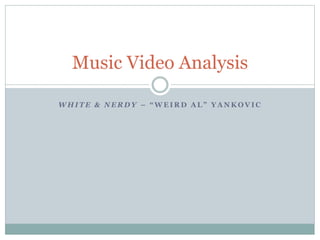 Music Video Analysis 
WHITE & NERDY – “ W E I R D A L ” YANKOVIC 
 