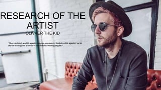 RESEARCH OF THE
ARTIST
OLIVVER THE KID
"There's definitely a selfish aspect to being an entertainer. I think the selfish aspect for me is
that I'm not religious, so I want to leave behind something tangible."
 