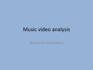 Music video analysis
By Aaron McGreevy
 