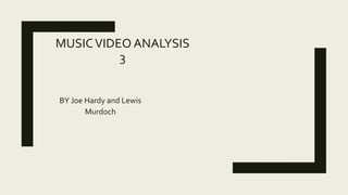 MUSICVIDEO ANALYSIS
3
BY Joe Hardy and Lewis
Murdoch
 