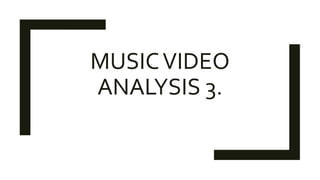 MUSICVIDEO
ANALYSIS 3.
 