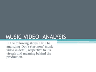 MUSIC VIDEO ANALYSIS
In the following slides, I will be
analyzing ‘Don’t start now’ music
video in detail, respective to it’s
visuals and meaning behind the
production.
 