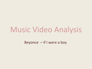 Music Video Analysis
Beyonce – if I were a boy
 
