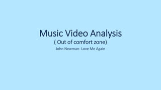 Music Video Analysis
( Out of comfort zone)
John Newman- Love Me Again
 