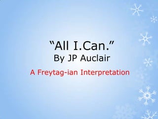 “All I.Can.”
      By JP Auclair
A Freytag-ian Interpretation
 