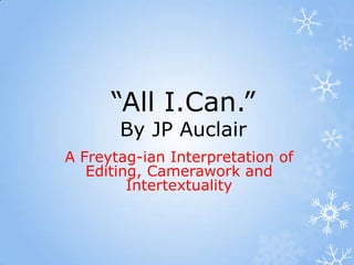 “All I.Can.”
By JP Auclair
A Freytag-ian Interpretation of
Editing, Camerawork and
Intertextuality
 