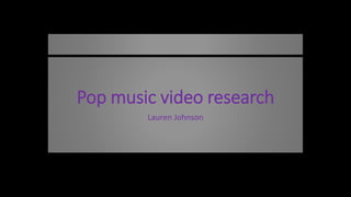 Pop music video research
Lauren Johnson
 