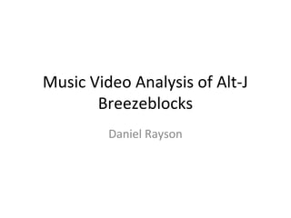 Music Video Analysis of Alt-J
       Breezeblocks
         Daniel Rayson
 