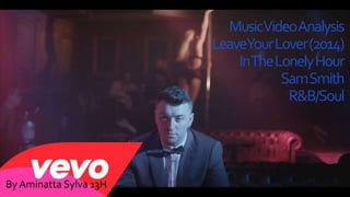 Music Video Analysis 
Leave Your Lover (2014) 
In The Lonely Hour 
Sam Smith 
R&B/Soul 
By Aminatta Sylva 13H 
 