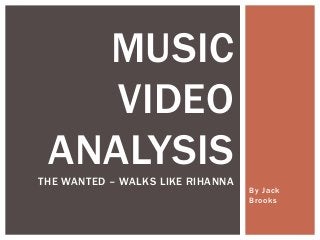 By Jack 
Brooks 
MUSIC 
VIDEO 
ANALYSIS 
THE WANTED – WALKS LIKE RIHANNA 
 