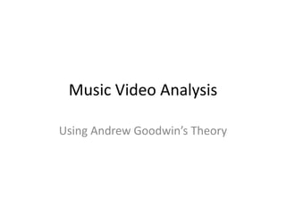 Music Video Analysis 
Using Andrew Goodwin’s Theory 
 