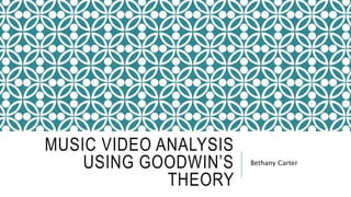 MUSIC VIDEO ANALYSIS
USING GOODWIN’S
THEORY
Bethany Carter
 