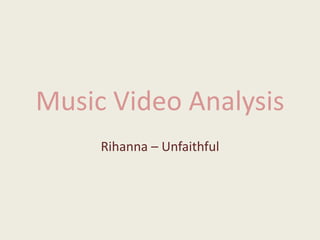Music Video Analysis
Rihanna – Unfaithful
 