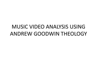 MUSIC VIDEO ANALYSIS USING
ANDREW GOODWIN THEOLOGY
 