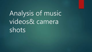 Analysis of music
videos& camera
shots
 