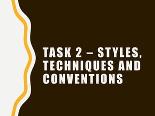 TASK 2 – STYLES,
TECHNIQUES AND
CONVENTIONS
 