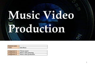 1
Music Video
Production
Student name:
Tutor: Iain Bruce
Assignment 1: Theory report
Assignment 2: Music video planning
Assignment 3: Music video production
 