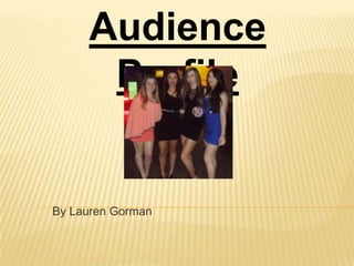 Audience
      Profile


By Lauren Gorman
 