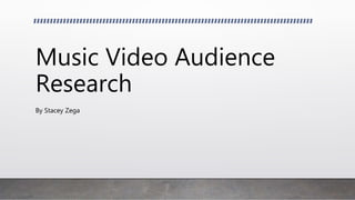 Music Video Audience
Research
By Stacey Zega
 