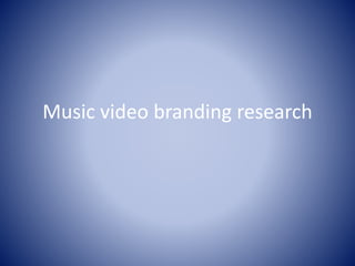 Music video branding research
 