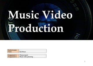 1
Music Video
Production
Student name:
Tutor: Iain Bruce
Assignment 1: Theory report
Assignment 2: Music video planning
 