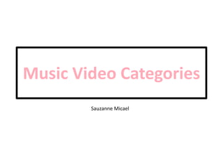 Music Video Categories
Sauzanne Micael
 