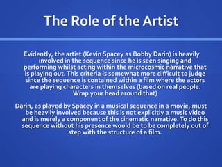 The Role of the Artist
Evidently, the artist (Kevin Spacey as Bobby Darin) is heavily
involved in the sequence since he is...